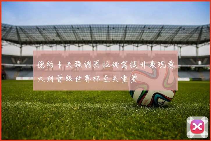 德约卡夫强调图拉姆需提升表现意大利晋级世界杯至关重要