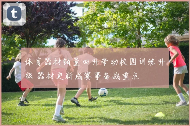 体育器材销量回升带动校园训练升级 器材更新成赛事备战重点