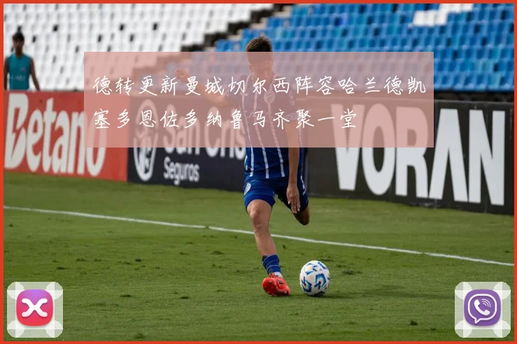 德转更新曼城切尔西阵容哈兰德凯塞多恩佐多纳鲁马齐聚一堂