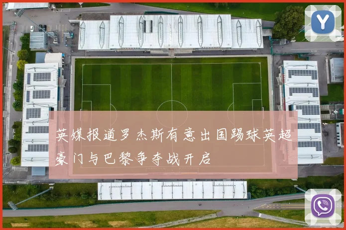 英媒报道罗杰斯有意出国踢球英超豪门与巴黎争夺战开启