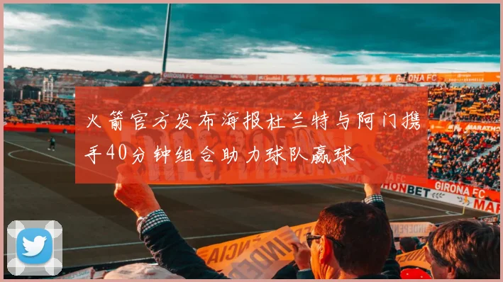 火箭官方发布海报杜兰特与阿门携手40分钟组合助力球队赢球
