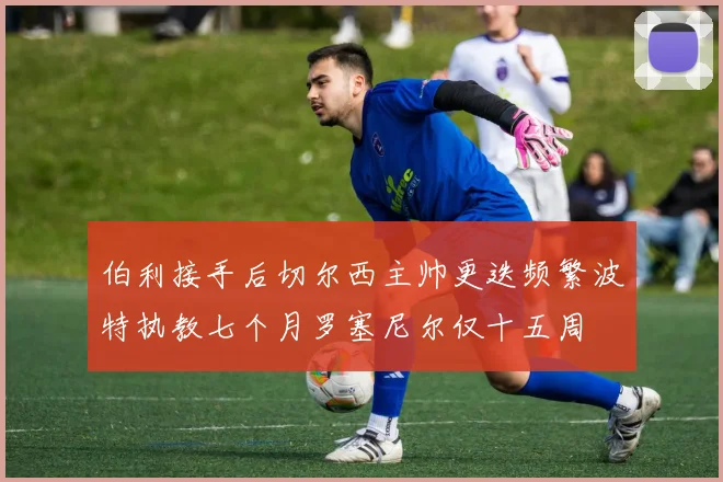 伯利接手后切尔西主帅更迭频繁波特执教七个月罗塞尼尔仅十五周
